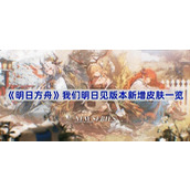 明日方舟我们明日见版本新皮肤有哪些-我们明日见版本新增皮肤一览