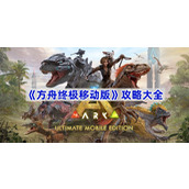 方舟终极移动版攻略汇总-方舟终极移动版攻略大全
