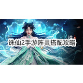 诛仙2手游阵灵搭配攻略-诛仙2手游阵灵怎么搭配