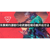无畏契约源能行动武器检视功能怎么开启-无畏契约源能行动武器检视功能开启介绍