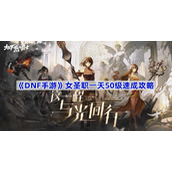 DNF手游女圣职怎么一天50级-女圣职一天50级速成攻略