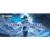 王者荣耀2024FMVP皮肤是谁的-2024FMVP皮肤介绍