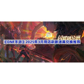 DNF手游3月商店道具换什么好-2025年3月商店刷新道具兑换推荐