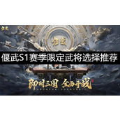 偃武S1赛季四个限定武将培养推荐-偃武S1赛季四个限定武将选哪个培养