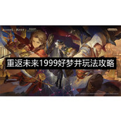 重返未来1999好梦井玩法攻略-重返未来1999好梦井玩法奖励介绍