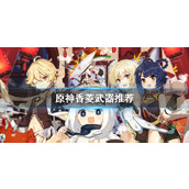原神2025香菱武器推荐(四星) 原神(平民)香菱武器推荐排行一览