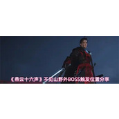 燕云十六声不见山野外BOSS位置在哪 燕云十六声不见山野外BOSS触发位置分享