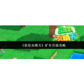 星绘友晴天矿车怎么升级 星绘友晴天矿车升级攻略