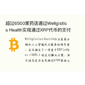 超过6500家药店通过Wellgistics Health实现通过XRP代币的支付功能