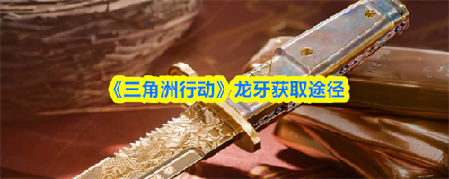 三角洲行动龙牙获取途径 三角洲行动龙牙获取攻略
