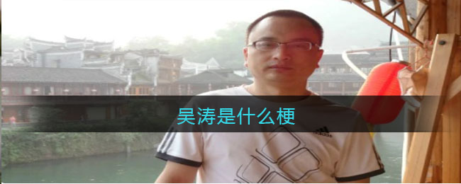 吴涛是什么梗-吴涛啥意思贴吧热议