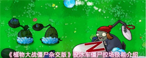 植物大战僵尸杂交版投冰车僵尸控场技能怎么玩 植物大战僵尸杂交版投冰车僵尸控场技能玩法