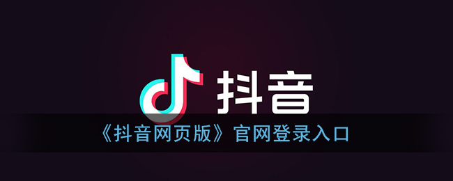 抖音网页版官方登录入口-抖音网页版官网登录