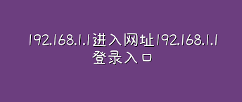 192.168.1.1登录入口-路由器通用地址大全-192.168.1.1各品牌路由共用地址参考
