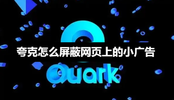 夸克如何屏蔽网页小广告-夸克网页小广告屏蔽技巧