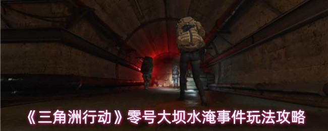 三角洲行动零号大坝水淹事件怎么玩 零号大坝水淹事件玩法