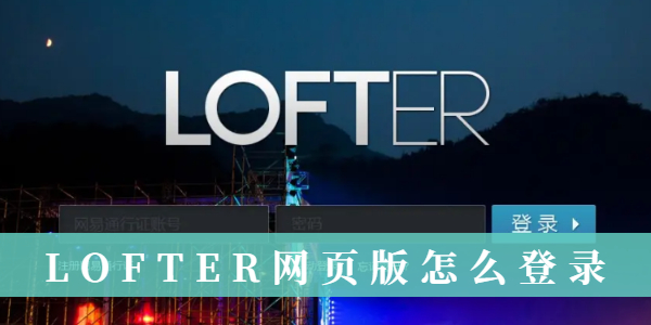 LOFTER网页版如何快速登录-LOFTER网页版登录详细教程