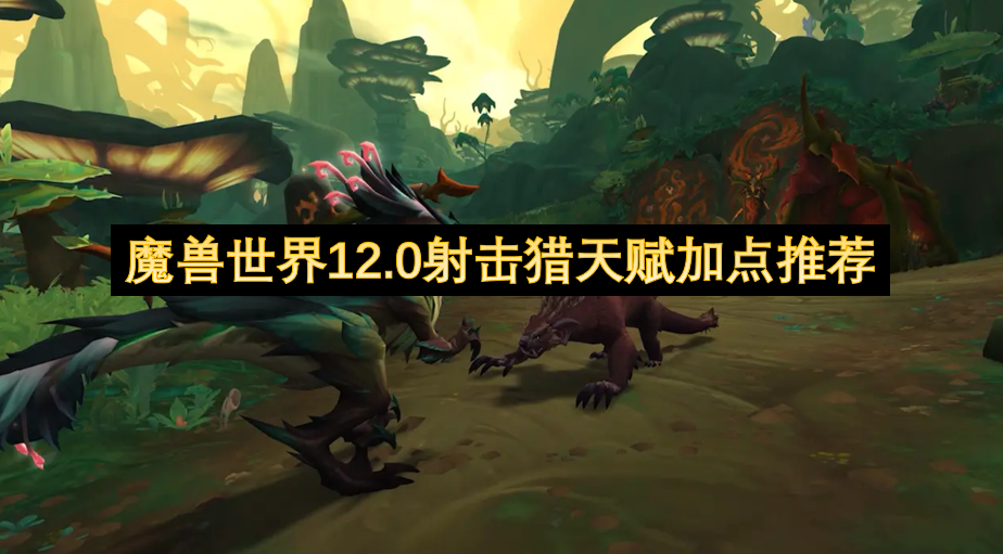 魔兽世界12.0射击猎天赋加点推荐