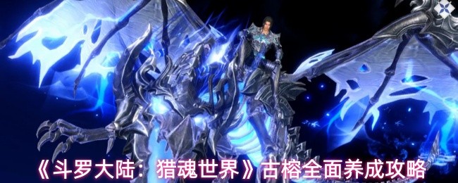 斗罗大陆猎魂世界古榕怎么玩 古榕怎么玩法分享