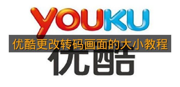 《优酷》更改转码画面的大小教程