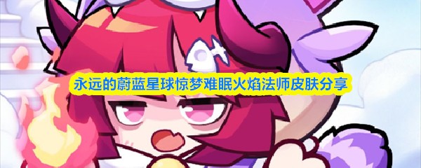 永远的蔚蓝星球惊梦难眠火焰法师皮肤 惊梦难眠火焰法师皮肤分享