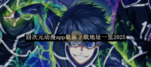 囧次元动漫app最新下载地址速览-囧次元动漫app下载地址一网打尽