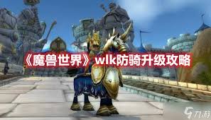 魔兽世界wlk防骑怎么练级