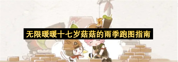 无限暖暖十七岁菇菇的雨季跑图指南