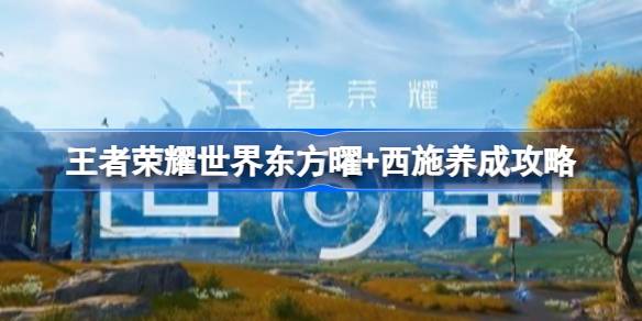 王者荣耀世界东方曜+西施配队养成一览