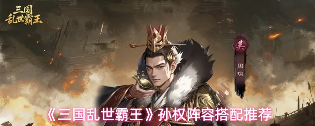 《三国乱世霸王》孙权阵容搭配推荐