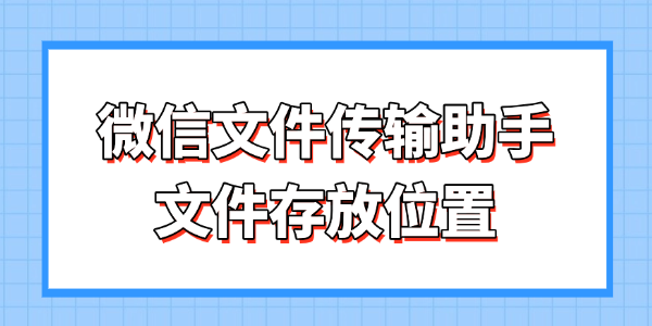 微信文件传输助手-文件存放位置与找回方法