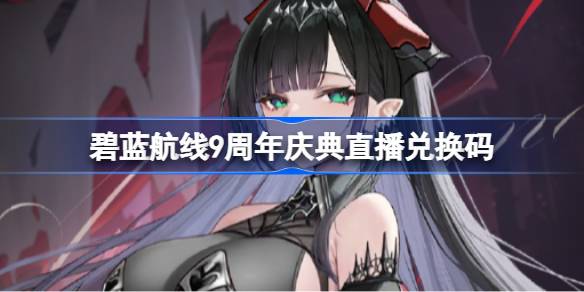 碧蓝航线9周年直播兑换码大全详情
