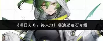 明日方舟终末地斐迪亚萤石强度解析-明日方舟终末地斐迪亚萤石实战评测