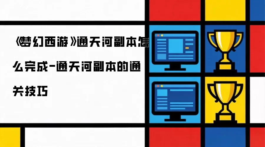 梦幻西游通天河副本通关指南-详解通天河副本完成方法与技巧