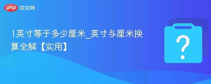 1英寸等于多少厘米：英寸与厘米换算方法详解 实用指南