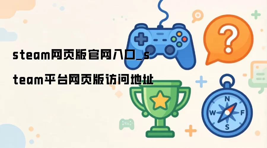 steam网页版官网入口-steam平台网页版登录网址