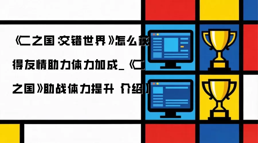 《二之国：交错世界》如何获取友情助力体力加成_《二之国》助战体力提升方法介绍