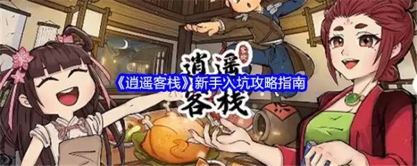 逍遥客栈新手入门指南：逍遥客栈玩法详解与图文攻略
