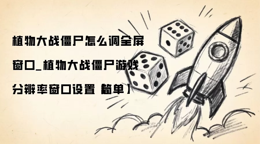 植物大战僵尸如何设置全屏窗口_植物大战僵尸游戏分辨率窗口调整方法