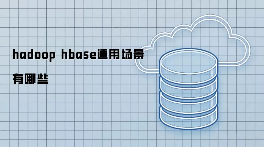 hadoop_hbase适合哪些应用场景