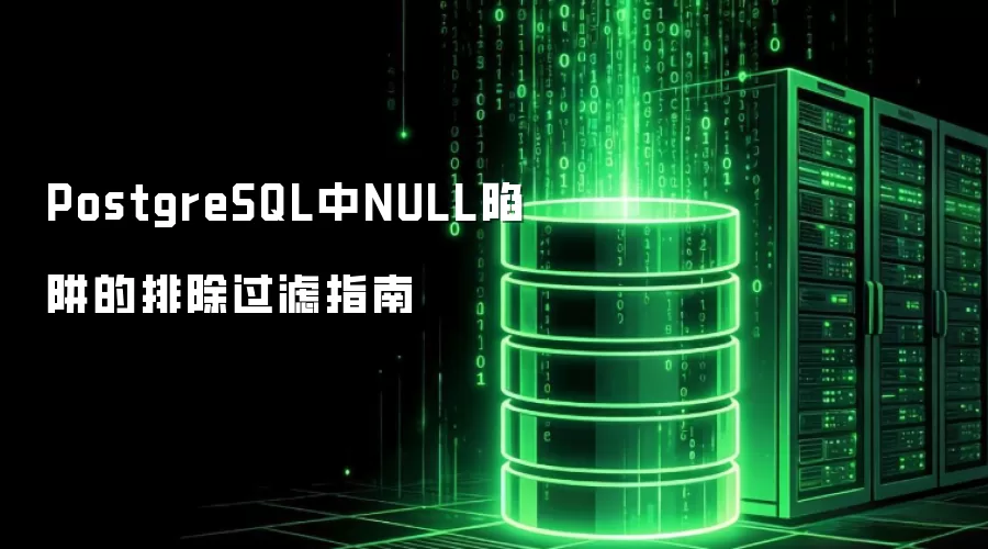 PostgreSQL数据库NULL值处理：避坑与过滤实用指南
