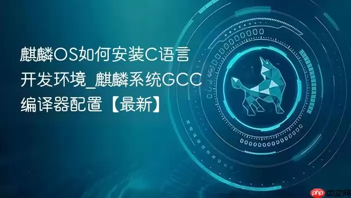 麒麟OS安装C语言开发环境指南_麒麟系统最新GCC编译器配置教程