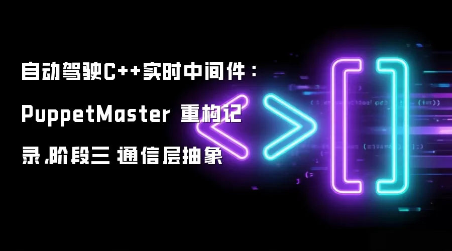 自动驾驶C++实时中间件-PuppetMaster重构历程：第三阶段通信层抽象实践