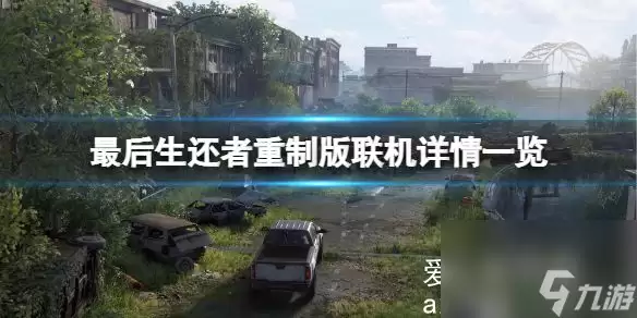 最后生还者重制版支持联机吗：联机模式玩法详细解析