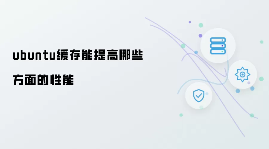 Ubuntu缓存如何提升系统各方面性能
