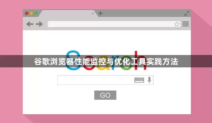 谷歌浏览器性能监控与优化工具实践方法