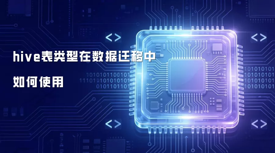 Hive表类型如何应用于数据迁移过程