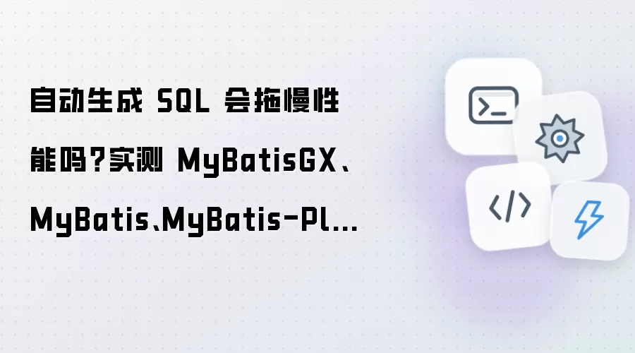 自动生成SQL是否影响性能：四大框架实测对比MyBatisGX-MyBatis-MyBatis-Plus-MyBatis-Flex