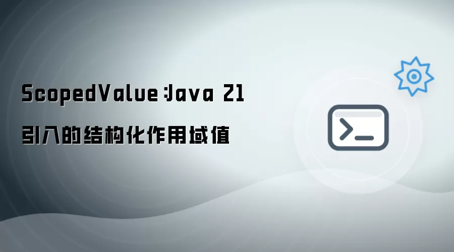 ScopedValue：Java 21中的结构化作用域值解析