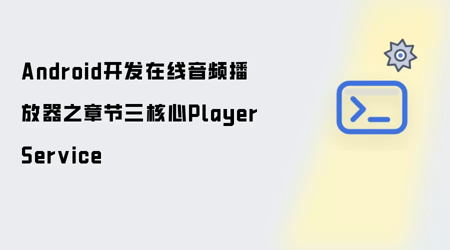 Android开发在线音频播放器：第三章核心PlayerService详解